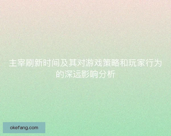 主宰刷新时间及其对游戏策略和玩家行为的深远影响分析