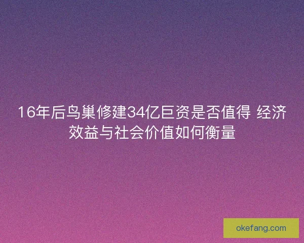 16年后鸟巢修建34亿巨资是否值得 经济效益与社会价值如何衡量