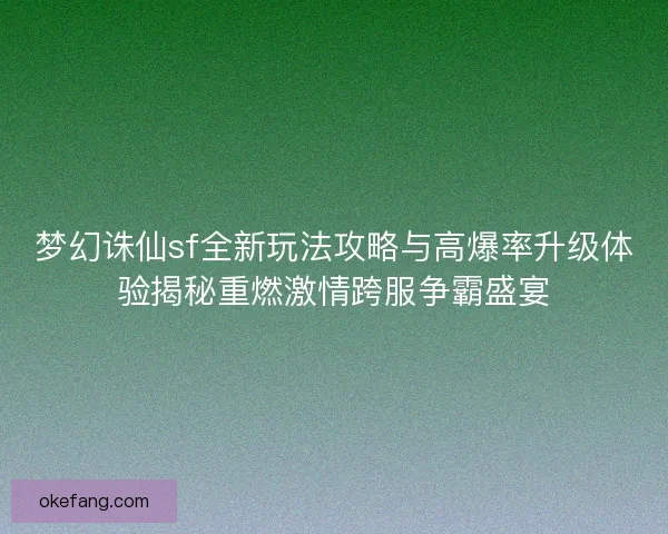 梦幻诛仙sf全新玩法攻略与高爆率升级体验揭秘重燃激情跨服争霸盛宴