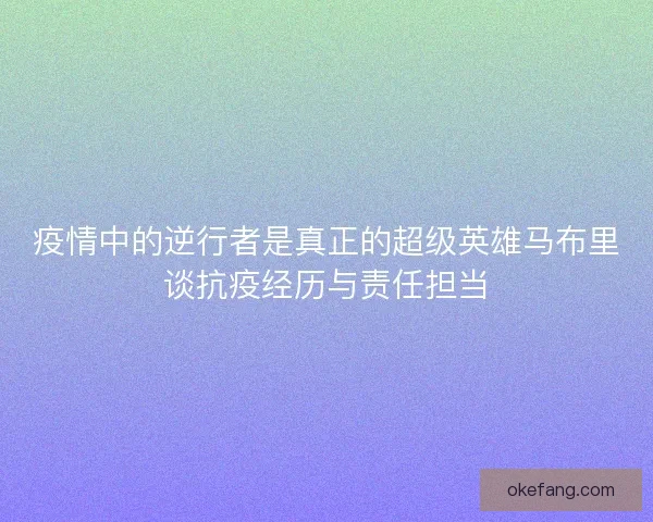 疫情中的逆行者是真正的超级英雄马布里谈抗疫经历与责任担当