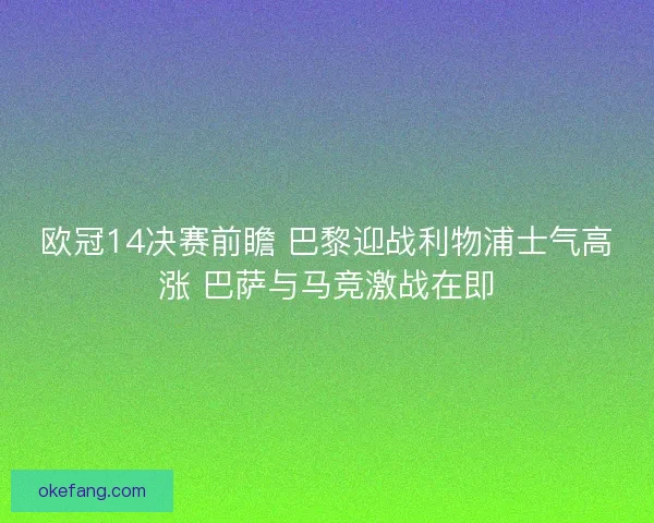 欧冠14决赛前瞻 巴黎迎战利物浦士气高涨 巴萨与马竞激战在即