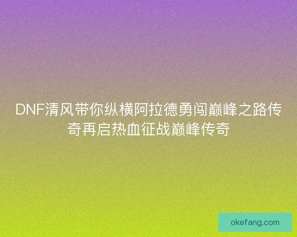 DNF清风带你纵横阿拉德勇闯巅峰之路传奇再启热血征战巅峰传奇